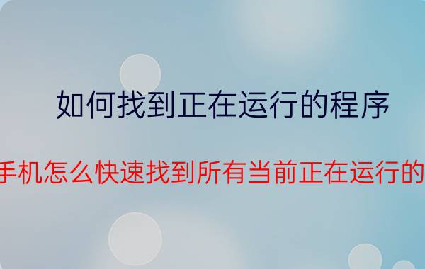 如何找到正在运行的程序 vivo手机怎么快速找到所有当前正在运行的程序？